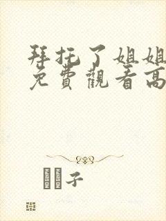 拜托了姐姐全集免费观看高清