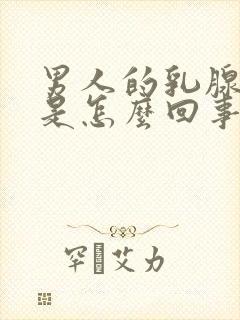 男人的乳腺发育是怎么回事