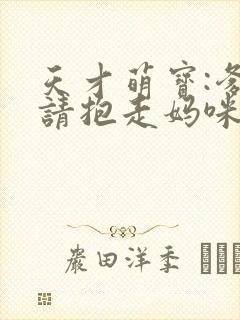 天才萌宝:爹地请抱走妈咪短剧