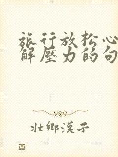 旅行放松心情缓解压力的句子