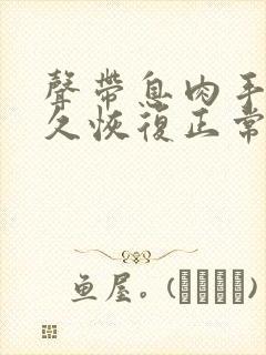 声带息肉手术多久恢复正常