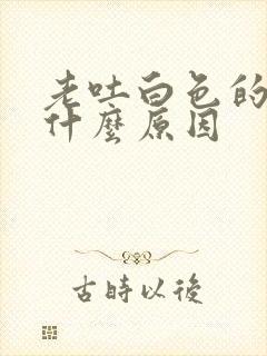 老吐白色的黏痰什么原因