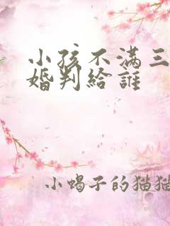 小孩不满三岁离婚判给谁