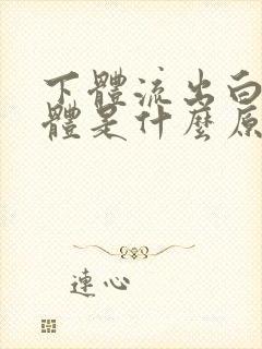 下体流出白色液体是什么原因