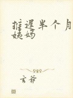 推迟半个月来大姨妈