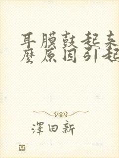 耳膜鼓起来是什么原因引起的