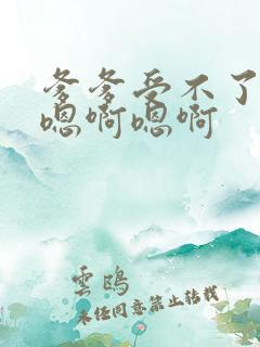 爹爹受不了啦啊嗯啊嗯啊