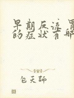 早期反流 胃炎的症状有哪些