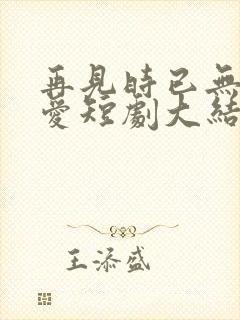 再见时已无恨无爱短剧大结局