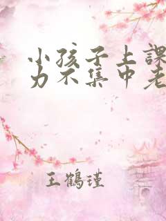 小孩子上课注意力不集中老走神