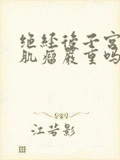 绝经后子宫多发肌瘤严重吗