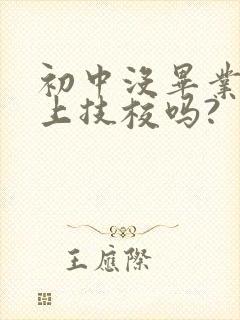 初中没毕业可以上技校吗?