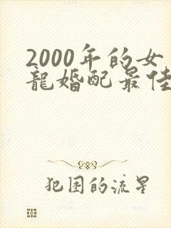 2000年的女龙婚配最佳属相