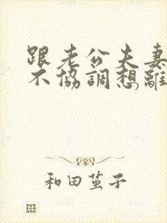 跟老公夫妻生活不协调想离婚