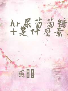 hr尿葡萄糖4+是什么意思