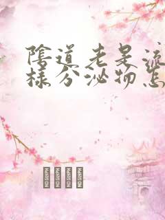 阴道老是流出水样分泌物怎么回事