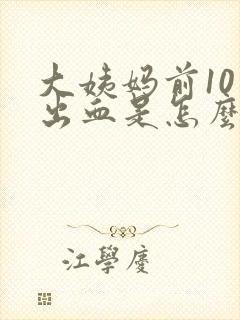 大姨妈前10天出血是怎么回事