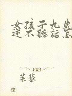 女孩子九岁很叛逆不听话怎么办