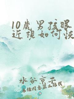 10岁男孩眼睛近视如何恢复