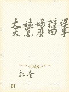 大姨妈推迟很多天怎么回事