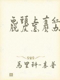 龟头上有红点还脱皮怎么办