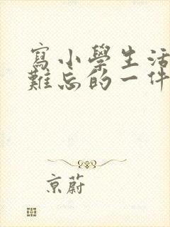 写小学生活中最难忘的一件事500字