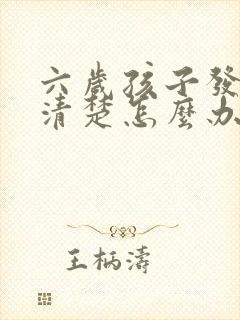 六岁孩子发音不清楚怎么办