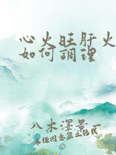 心火旺肝火旺高如何调理