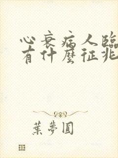 心衰病人临终前有什么征兆