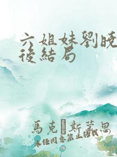 六姐妹刘晓玲最后结局