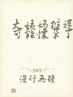 大姨妈推迟多久可能怀孕了