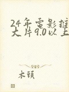 24年电影推荐大片9.0以上评分