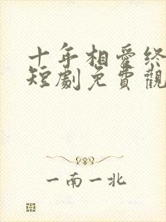 十年相爱终成空短剧免费观看