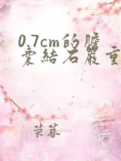 0.7cm的胆囊结石严重吗