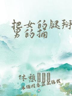 把女的腿掰开让男的捅