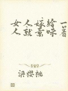 女人嫁给一个男人就意味着什么