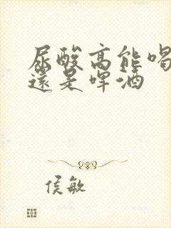 尿酸高能喝白酒还是啤酒