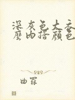 深灰色大衣配什么内搭颜色好看