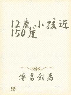 12岁小孩近视150度