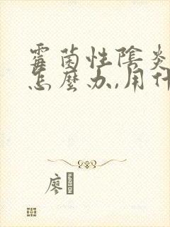 霉菌性阴炎反复怎么办,用什么药好