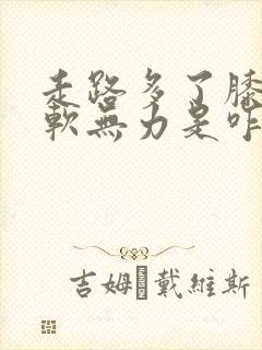 走路多了膝盖酸软无力是咋回事