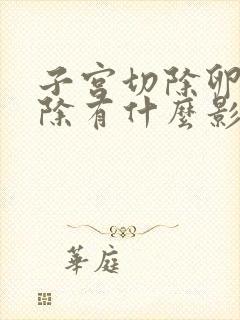 子宫切除卵巢切除有什么影响