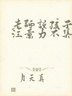 老师说孩子上课注意力不集中怎么回复老师