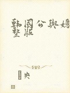 韩国公与媳的完整版