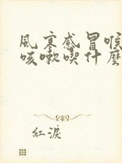 风寒感冒喉咙痛咳嗽吃什么药