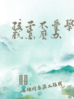 孩子不爱学爱游戏怎么办