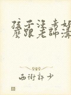 孩子没考好该怎么跟老师沟通