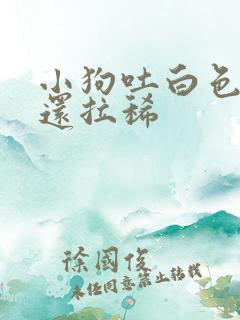 小狗吐白色粘液还拉稀