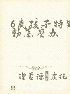 6岁孩子特别好动怎么办