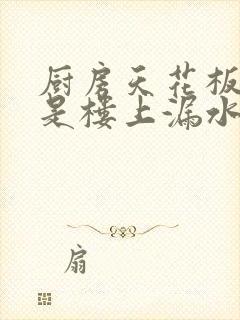 厨房天花板滴水是楼上漏水还是自家漏水